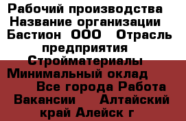 Рабочий производства › Название организации ­ Бастион, ООО › Отрасль предприятия ­ Стройматериалы › Минимальный оклад ­ 20 000 - Все города Работа » Вакансии   . Алтайский край,Алейск г.